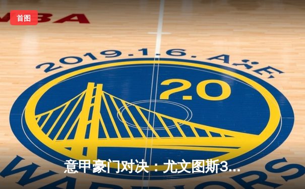 意甲豪门对决：尤文图斯3-2逆转国际米兰，弗拉霍维奇梅开二度锁定胜局
