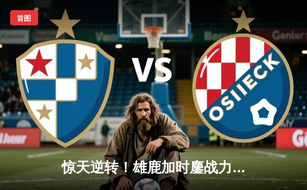 惊天逆转！雄鹿加时鏖战力克凯尔特人 字母哥44分主宰末节