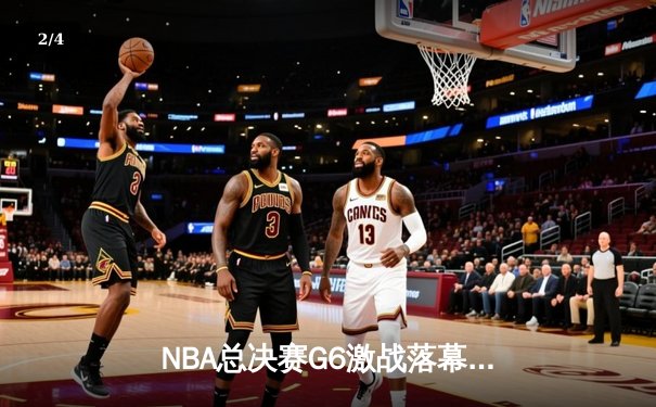 NBA总决赛G6激战落幕：凯尔特人绝地反击拖入抢七 - 2