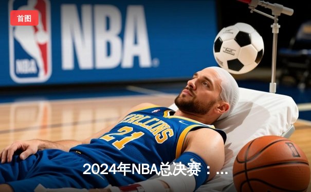 2024年NBA总决赛：凯尔特人4-1击败独行侠，塔图姆荣膺FMVP