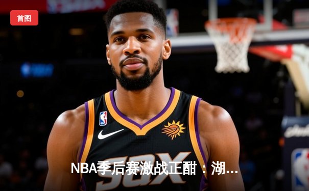 NBA季后赛激战正酣：湖人加时险胜掘金，詹姆斯关键三分定乾坤