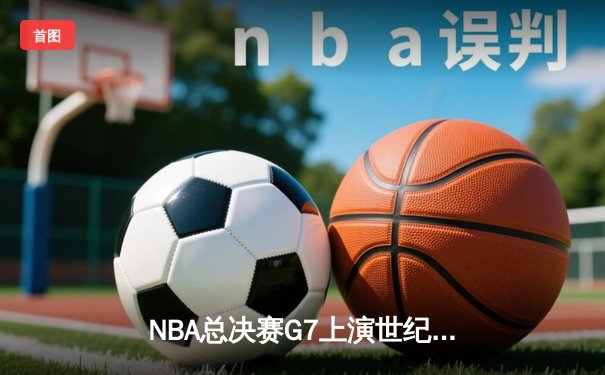NBA总决赛G7上演世纪逆转 丹佛掘金加时险胜迈阿密热火卫冕成功