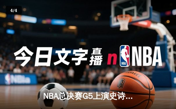 NBA总决赛G5上演史诗逆转，凯尔特人绝境求生扳回一城 - 4