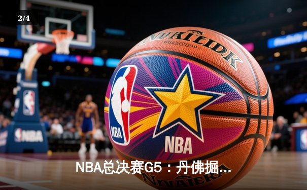 NBA总决赛G5：丹佛掘金逆转迈阿密热火，约基奇三双锁定天王山胜利 - 2