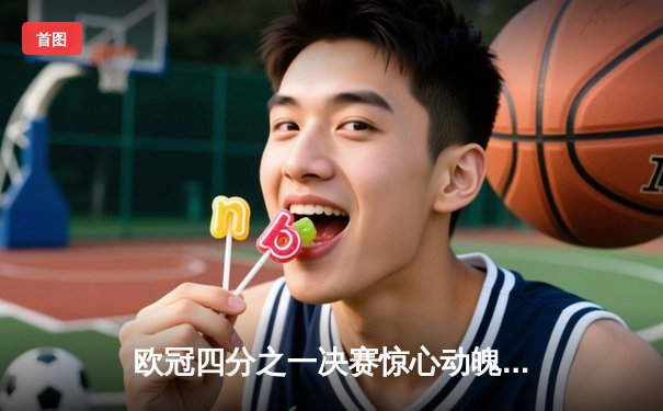 欧冠四分之一决赛惊心动魄，曼城主场逆转拜仁挺进四强