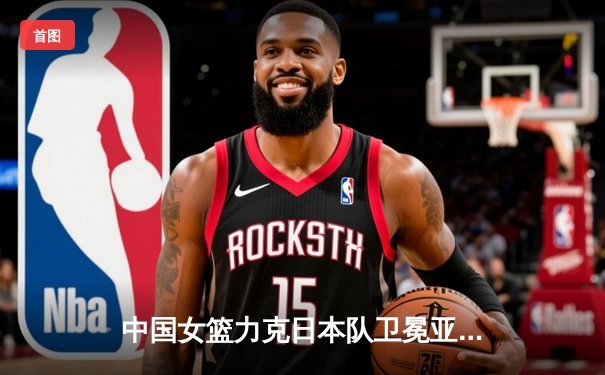 中国女篮力克日本队卫冕亚洲杯，韩旭狂砍26分荣膺MVP