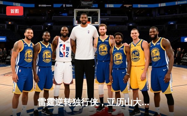 雷霆逆转独行侠，亚历山大40分率队挺进西部决赛