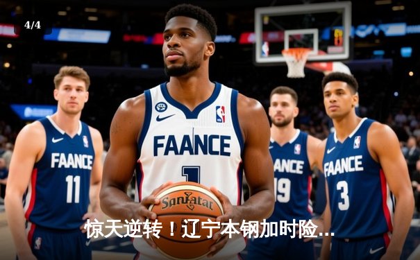 惊天逆转！辽宁本钢加时险胜广东东莞大益，总决赛悬念再起 - 4