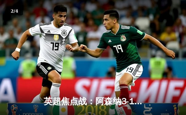 英超焦点战：阿森纳3-1力克利物浦，萨卡传射建功领跑积分榜 - 2