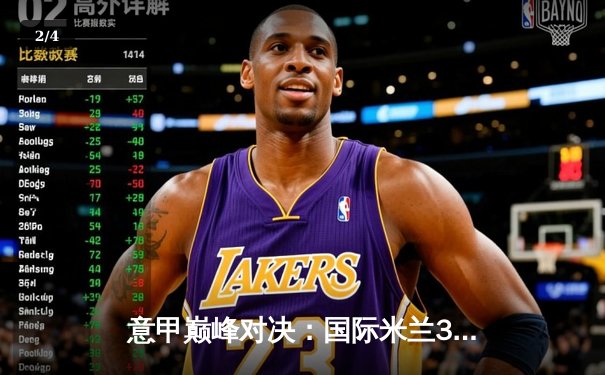 意甲巅峰对决：国际米兰3-2险胜尤文图斯，劳塔罗双响锁定胜局 - 2