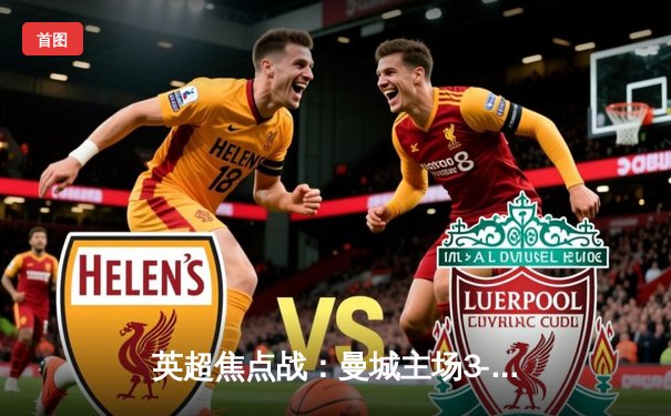 英超焦点战：曼城主场3-1力克利物浦，哈兰德双响领跑射手榜