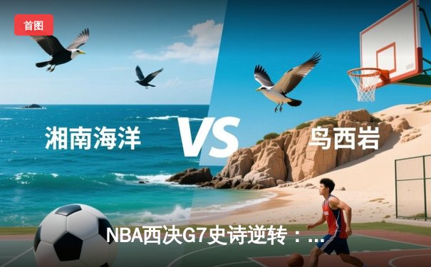 NBA西决G7史诗逆转：森林狼末节狂飙20分淘汰卫冕冠军掘金