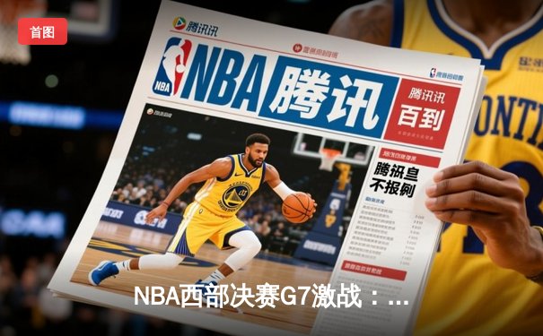 NBA西部决赛G7激战：掘金末节逆转森林狼，约基奇40+三双创历史