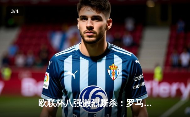 欧联杯八强激烈厮杀：罗马主场惊险晋级 迪巴拉点射定乾坤 - 3