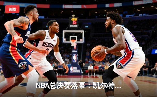 NBA总决赛落幕：凯尔特人4-1擒独行侠斩获队史第18冠，布朗荣膺FMVP