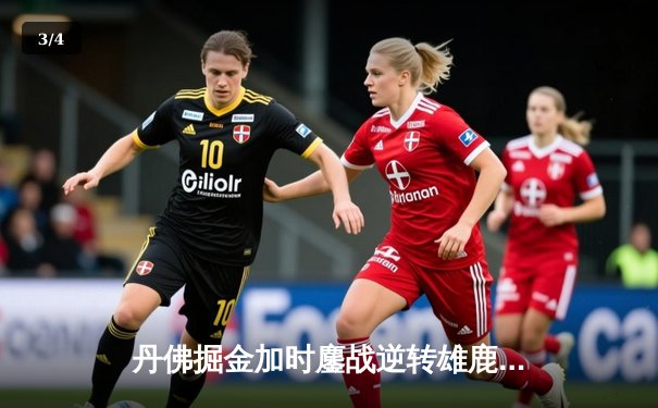 丹佛掘金加时鏖战逆转雄鹿，约基奇31+11+10再献三双神迹 - 3