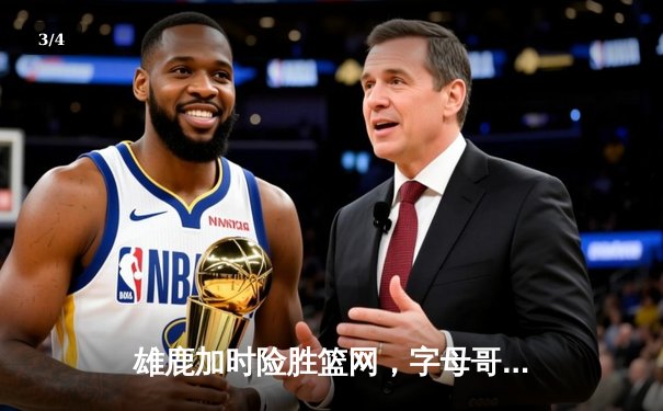 雄鹿加时险胜篮网，字母哥44分豪取三双闪耀密尔沃基 - 3