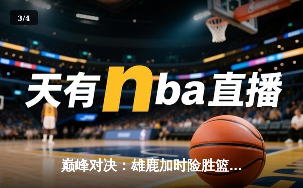 巅峰对决：雄鹿加时险胜篮网，字母哥狂砍44分捍卫主场 - 3