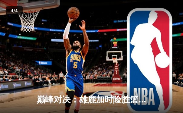 巅峰对决：雄鹿加时险胜篮网，字母哥狂砍44分捍卫主场 - 4