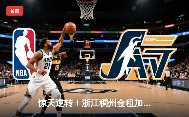 惊天逆转！浙江稠州金租加时绝杀广东宏远，吴前37分创赛季新高