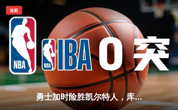 勇士加时险胜凯尔特人，库里43分创总决赛三分新纪录