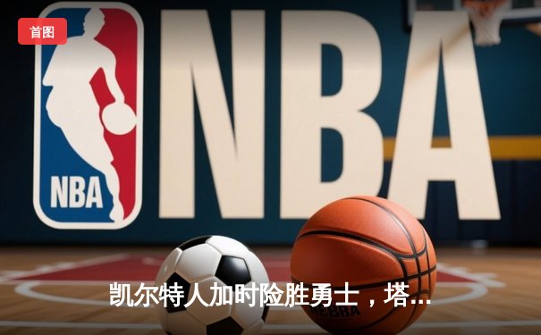 凯尔特人加时险胜勇士，塔图姆44分创赛季新高
